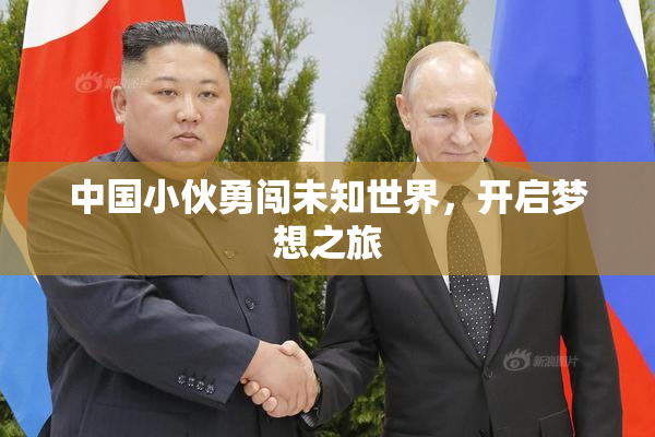 中国小伙勇闯未知世界，开启梦想之旅
