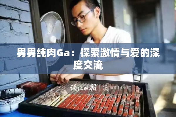 男男纯肉Ga：探索激情与爱的深度交流