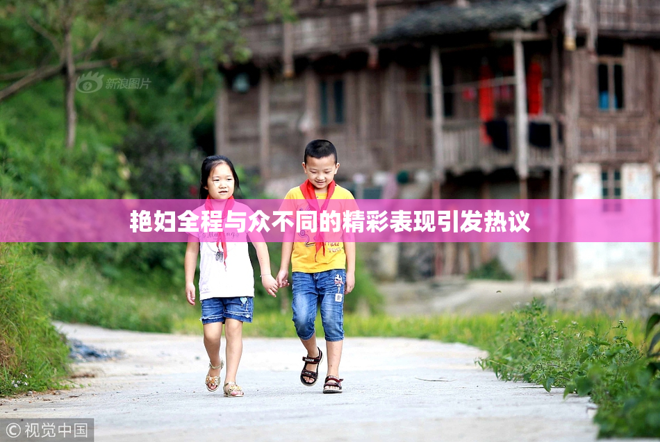 艳妇全程与众不同的精彩表现引发热议
