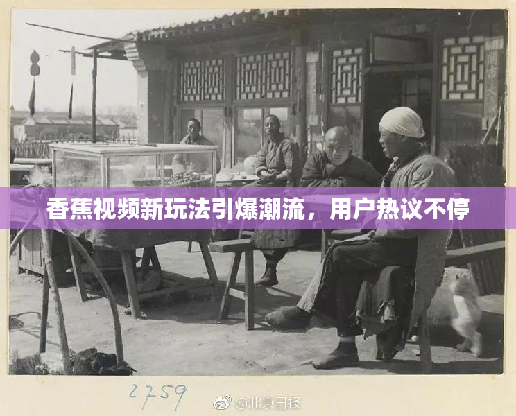 香蕉视频新玩法引爆潮流，用户热议不停