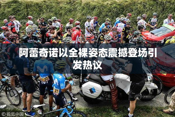 阿蕾奇诺以全裸姿态震撼登场引发热议
