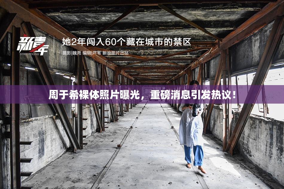 周于希裸体照片曝光，重磅消息引发热议！