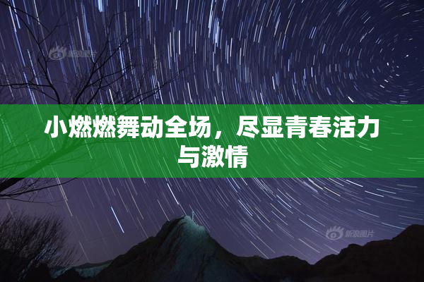 小燃燃舞动全场，尽显青春活力与激情