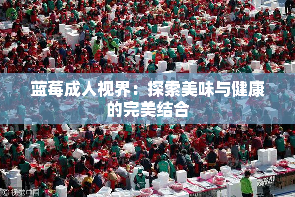 蓝莓成人视界：探索美味与健康的完美结合