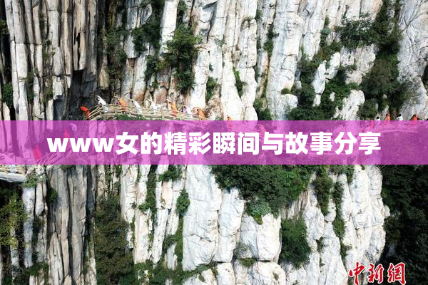 www女的精彩瞬间与故事分享