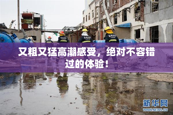 又粗又猛高潮感受，绝对不容错过的体验！