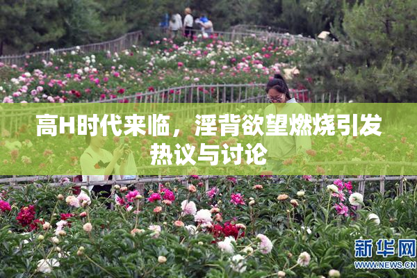 高H时代来临，淫背欲望燃烧引发热议与讨论