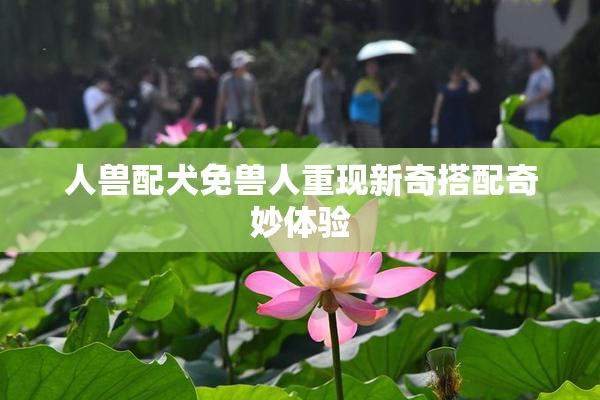 人兽配犬免兽人重现新奇搭配奇妙体验