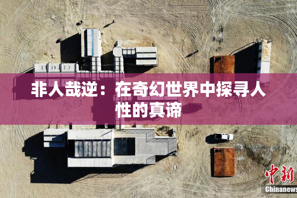 非人哉逆：在奇幻世界中探寻人性的真谛