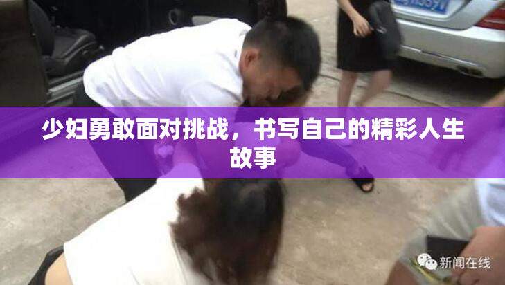 少妇勇敢面对挑战，书写自己的精彩人生故事