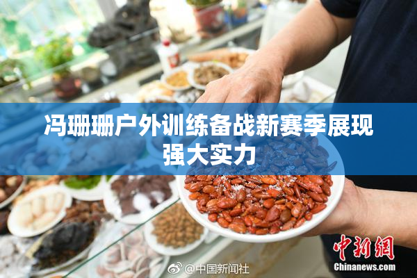 冯珊珊户外训练备战新赛季展现强大实力