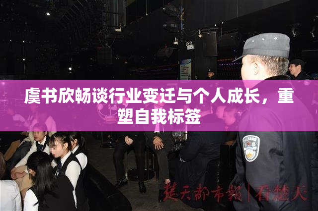 虞书欣畅谈行业变迁与个人成长，重塑自我标签