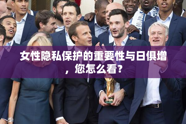 女性隐私保护的重要性与日俱增，您怎么看？
