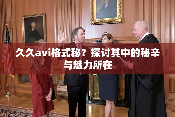 久久avi格式秘？探讨其中的秘辛与魅力所在