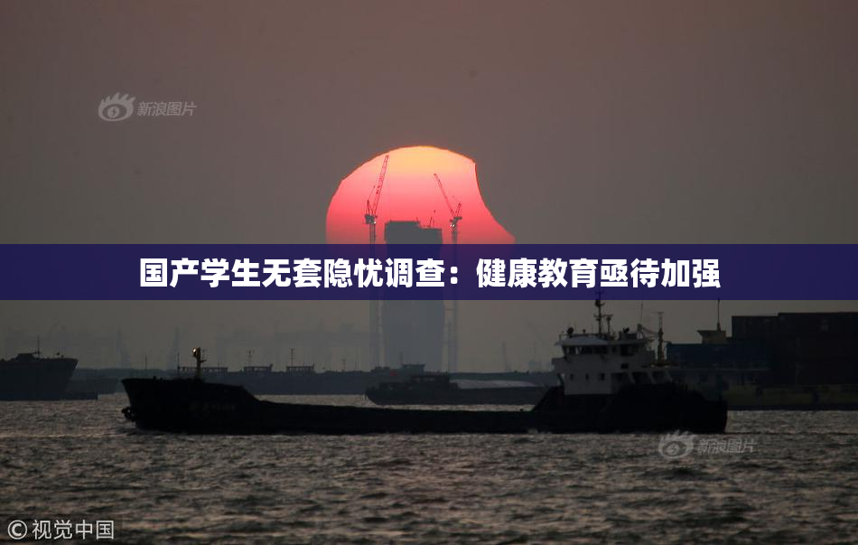 国产学生无套隐忧调查：健康教育亟待加强