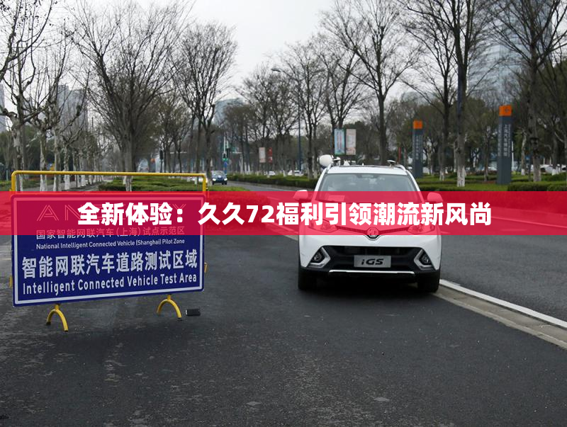 全新体验：久久72福利引领潮流新风尚