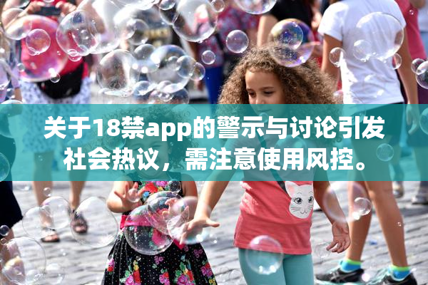 关于18禁app的警示与讨论引发社会热议，需注意使用风控。