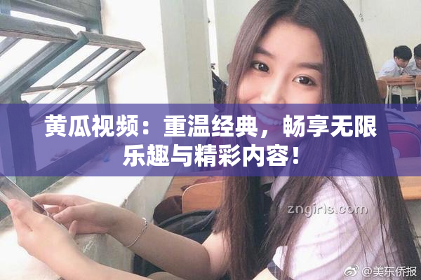 黄瓜视频：重温经典，畅享无限乐趣与精彩内容！
