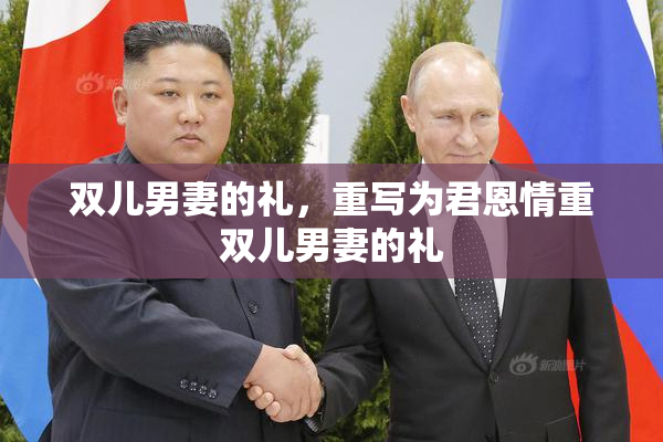 双儿男妻的礼，重写为君恩情重双儿男妻的礼