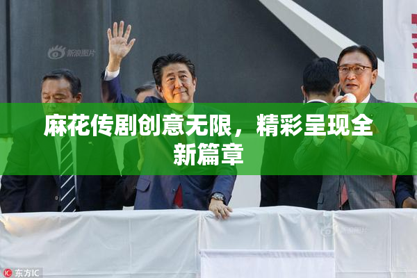麻花传剧创意无限，精彩呈现全新篇章