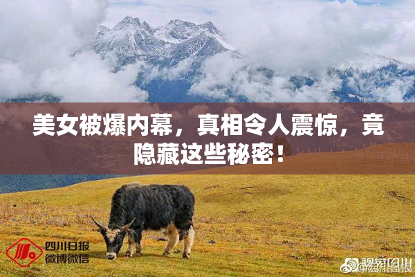 美女被爆内幕，真相令人震惊，竟隐藏这些秘密！