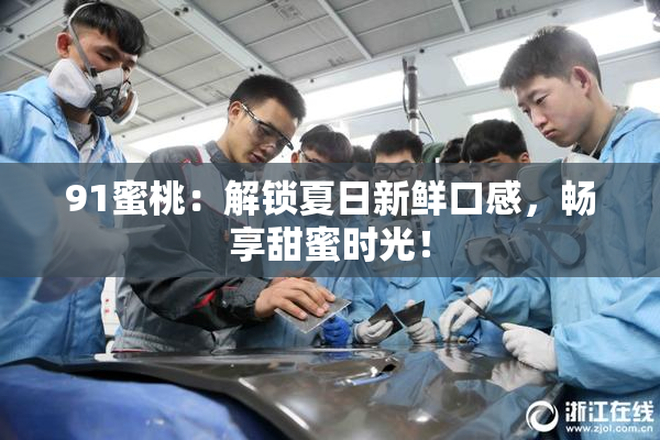 91蜜桃：解锁夏日新鲜口感，畅享甜蜜时光！