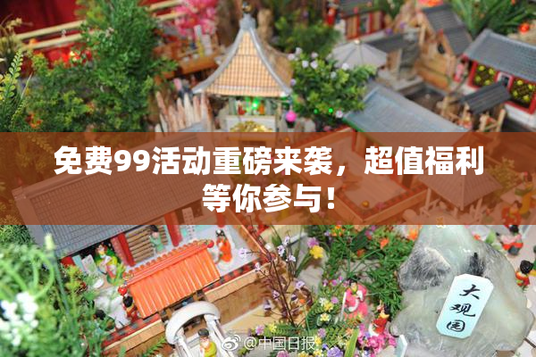 免费99活动重磅来袭，超值福利等你参与！