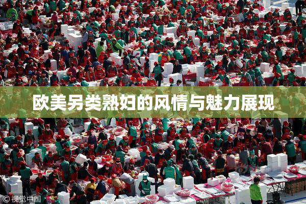 欧美另类熟妇的风情与魅力展现