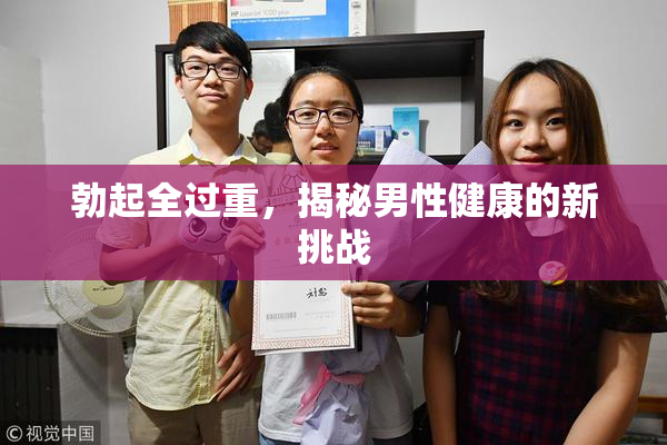勃起全过重，揭秘男性健康的新挑战