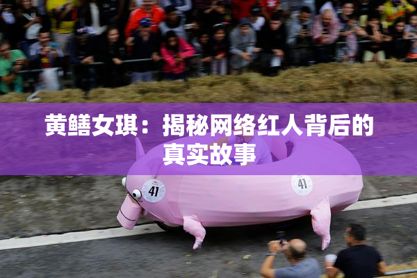 黄鳝女琪：揭秘网络红人背后的真实故事