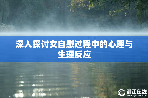 深入探讨女自慰过程中的心理与生理反应