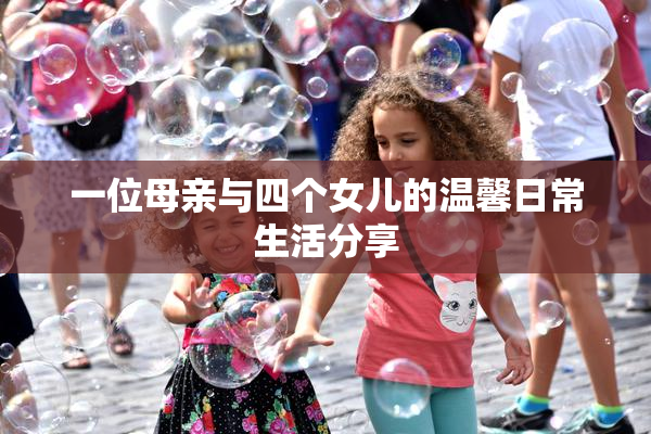一位母亲与四个女儿的温馨日常生活分享