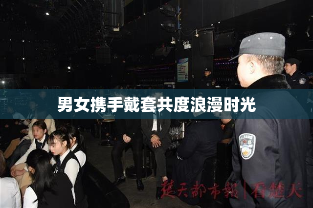 男女携手戴套共度浪漫时光