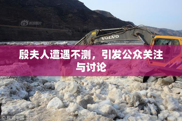 殷夫人遭遇不测，引发公众关注与讨论