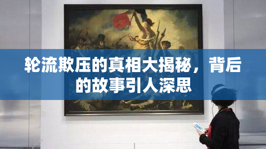 轮流欺压的真相大揭秘，背后的故事引人深思