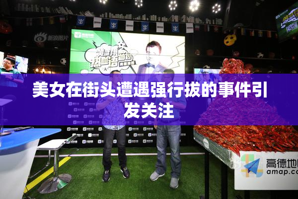 美女在街头遭遇强行拔的事件引发关注