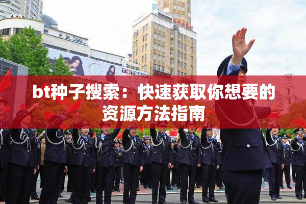 bt种子搜索：快速获取你想要的资源方法指南
