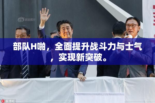 部队H啪，全面提升战斗力与士气，实现新突破。