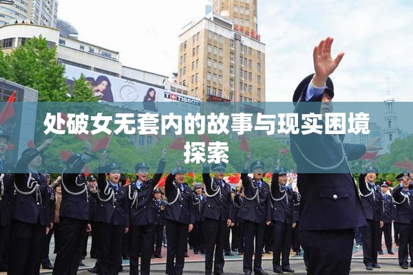 处破女无套内的故事与现实困境探索