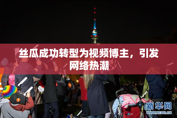 丝瓜成功转型为视频博主，引发网络热潮