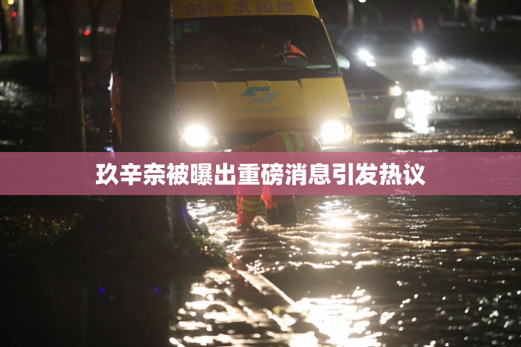 玖辛奈被曝出重磅消息引发热议