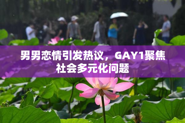 男男恋情引发热议，GAY1聚焦社会多元化问题