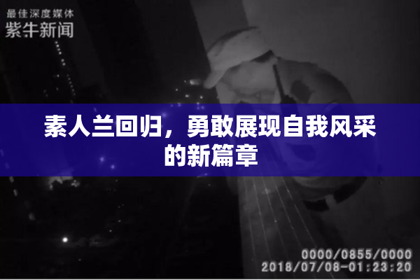 素人兰回归，勇敢展现自我风采的新篇章