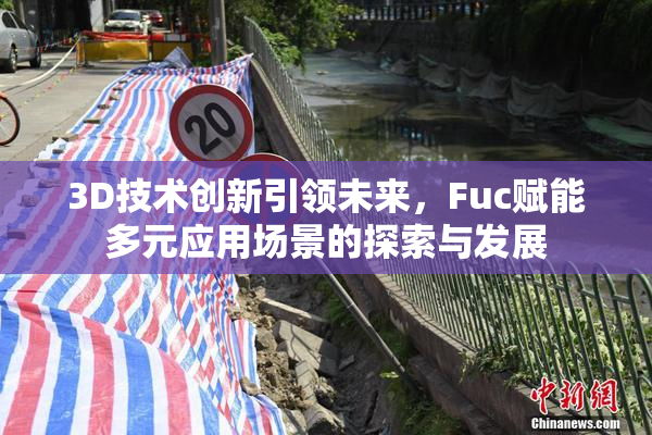 3D技术创新引领未来，Fuc赋能多元应用场景的探索与发展
