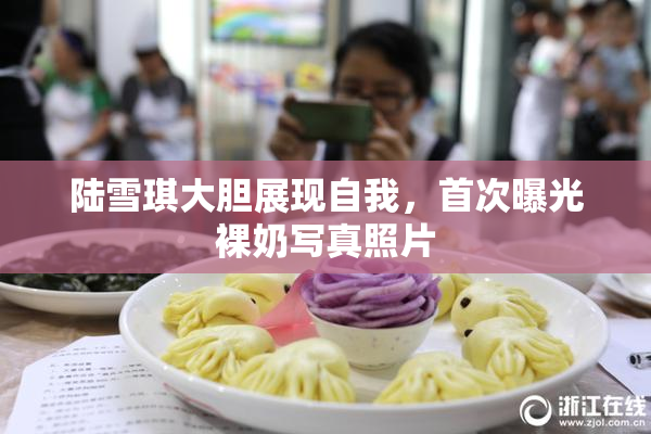 陆雪琪大胆展现自我，首次曝光裸奶写真照片