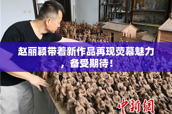 赵丽颖带着新作品再现荧幕魅力，备受期待！