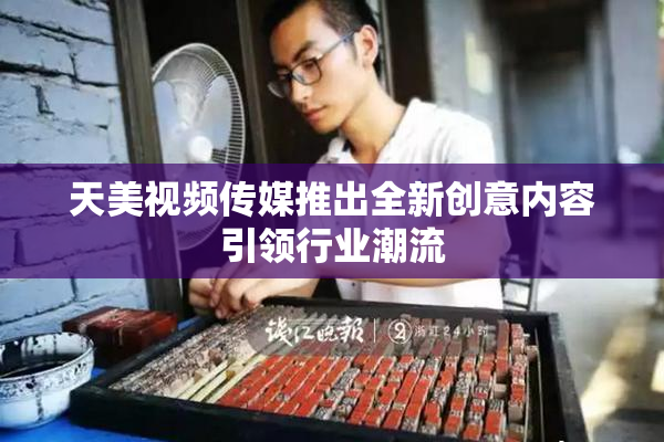 天美视频传媒推出全新创意内容引领行业潮流