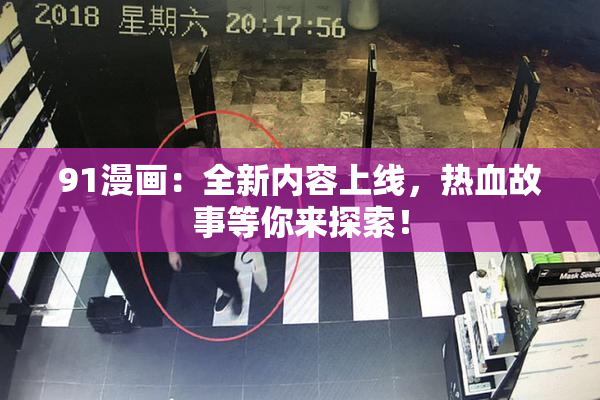 91漫画：全新内容上线，热血故事等你来探索！