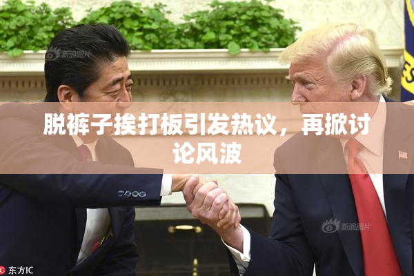 脱裤子挨打板引发热议，再掀讨论风波