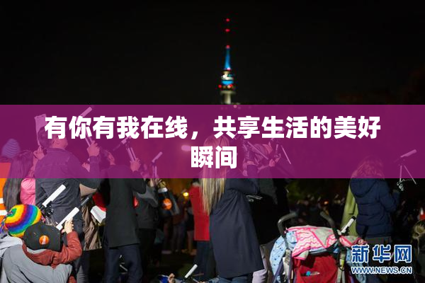 有你有我在线，共享生活的美好瞬间